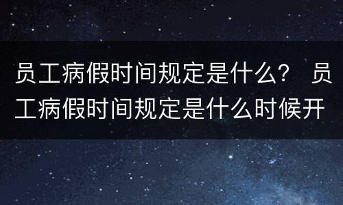 员工病假时间规定是什么？ 员工病假时间规定是什么时候开始