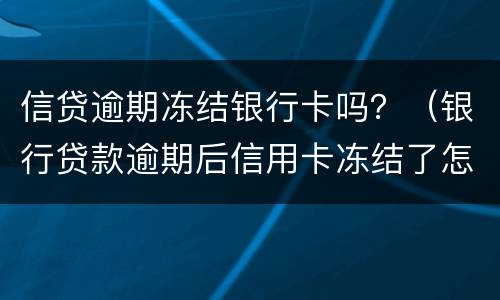 信贷逾期冻结银行卡吗？（银行贷款逾期后信用卡冻结了怎么办）