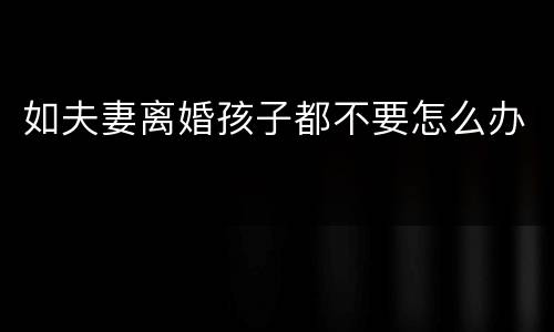 如夫妻离婚孩子都不要怎么办