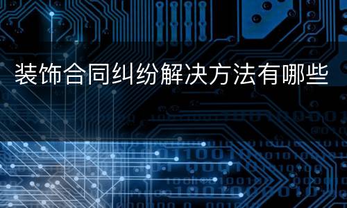 装饰合同纠纷解决方法有哪些