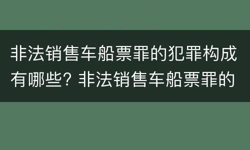非法销售车船票罪的犯罪构成有哪些? 非法销售车船票罪的犯罪构成有哪些要件