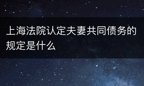 上海法院认定夫妻共同债务的规定是什么