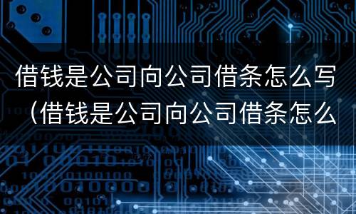 借钱是公司向公司借条怎么写（借钱是公司向公司借条怎么写才有效）