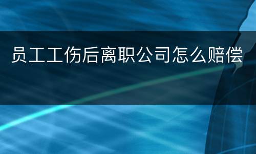 员工工伤后离职公司怎么赔偿