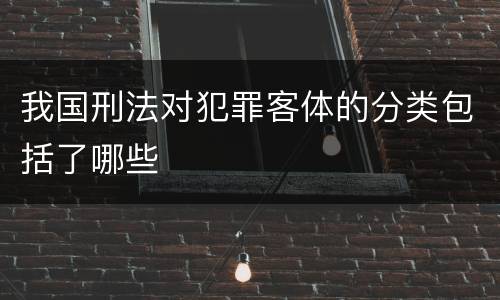 我国刑法对犯罪客体的分类包括了哪些