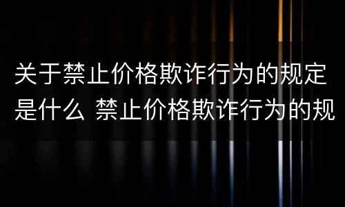 关于禁止价格欺诈行为的规定是什么 禁止价格欺诈行为的规定的司法解释