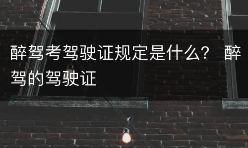 醉驾考驾驶证规定是什么？ 醉驾的驾驶证
