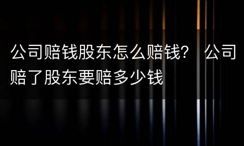 公司赔钱股东怎么赔钱？ 公司赔了股东要赔多少钱