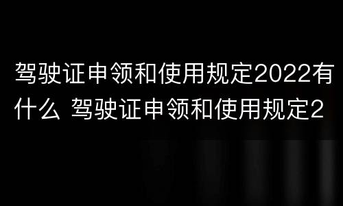 驾驶证申领和使用规定2022有什么 驾驶证申领和使用规定2020