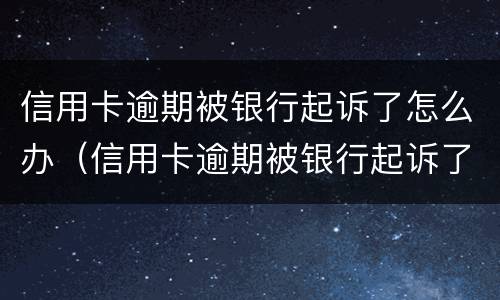 信用卡逾期被银行起诉了怎么办（信用卡逾期被银行起诉了怎么办,在开庭前结清欠款）