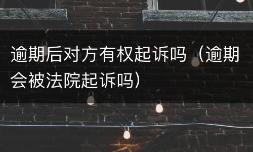 逾期后对方有权起诉吗（逾期会被法院起诉吗）