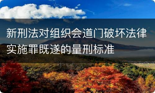 新刑法对组织会道门破坏法律实施罪既遂的量刑标准