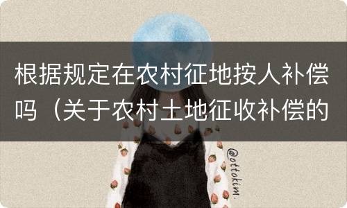 根据规定在农村征地按人补偿吗（关于农村土地征收补偿的规定）