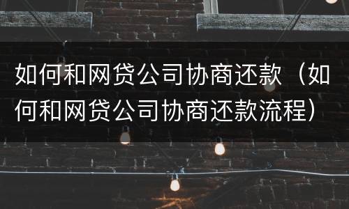 如何和网贷公司协商还款（如何和网贷公司协商还款流程）