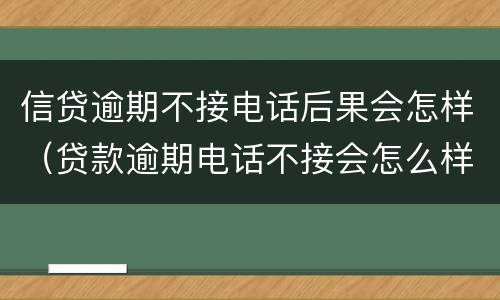 信贷逾期不接电话后果会怎样（贷款逾期电话不接会怎么样）