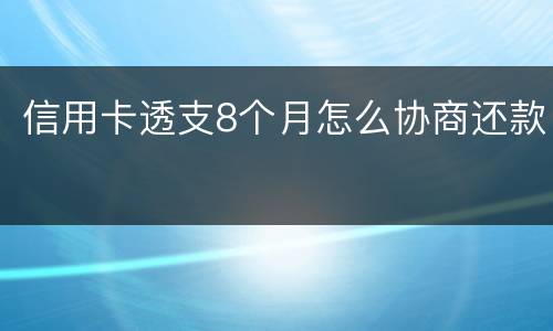 信用卡透支8个月怎么协商还款