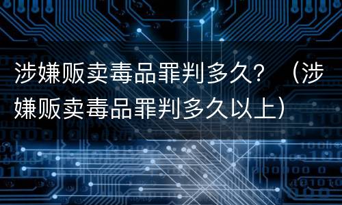 涉嫌贩卖毒品罪判多久？（涉嫌贩卖毒品罪判多久以上）