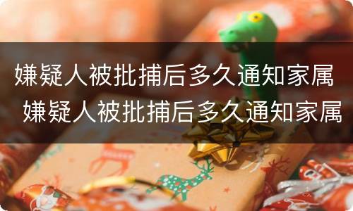 嫌疑人被批捕后多久通知家属 嫌疑人被批捕后多久通知家属呢