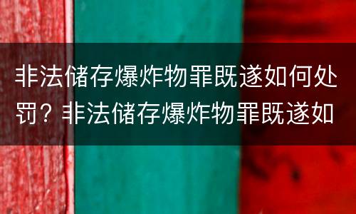 非法储存爆炸物罪既遂如何处罚? 非法储存爆炸物罪既遂如何处罚标准