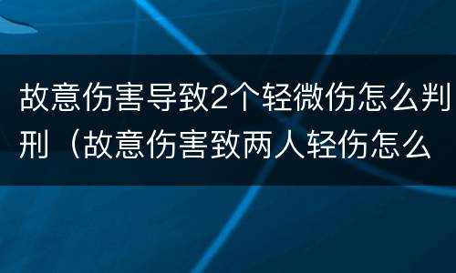 故意伤害导致2个轻微伤怎么判刑（故意伤害致两人轻伤怎么判）