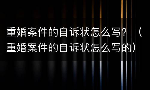 重婚案件的自诉状怎么写？（重婚案件的自诉状怎么写的）