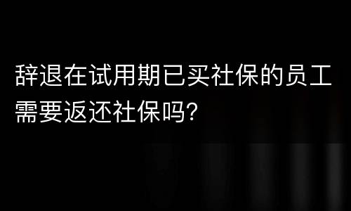 辞退在试用期已买社保的员工需要返还社保吗？