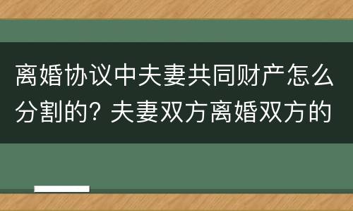 离婚协议中夫妻共同财产怎么分割的? 夫妻双方离婚双方的共同财产应该如何分开