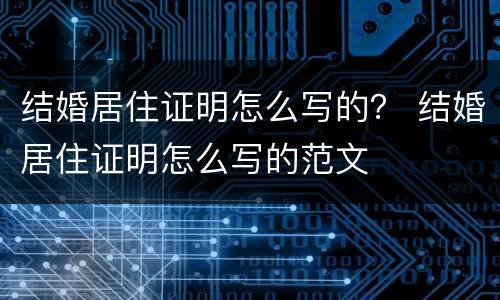 结婚居住证明怎么写的？ 结婚居住证明怎么写的范文