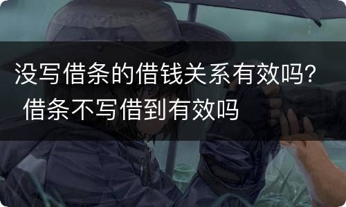 没写借条的借钱关系有效吗？ 借条不写借到有效吗