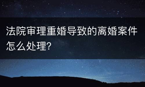 法院审理重婚导致的离婚案件怎么处理？