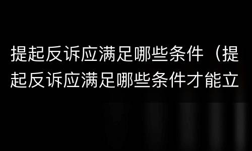 提起反诉应满足哪些条件（提起反诉应满足哪些条件才能立案）