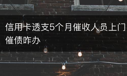 信用卡透支5个月催收人员上门催债咋办