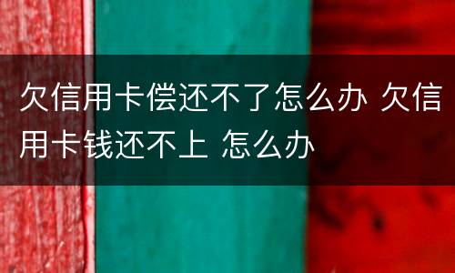 欠信用卡偿还不了怎么办 欠信用卡钱还不上 怎么办