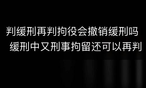 判缓刑再判拘役会撤销缓刑吗 缓刑中又刑事拘留还可以再判缓刑吗
