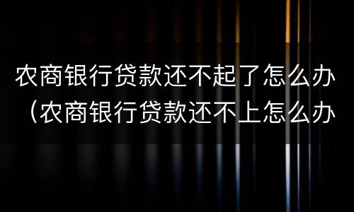 农商银行贷款还不起了怎么办（农商银行贷款还不上怎么办）