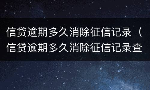 信贷逾期多久消除征信记录（信贷逾期多久消除征信记录查询）
