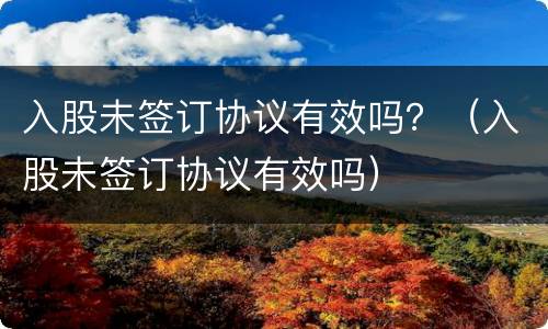 入股未签订协议有效吗？（入股未签订协议有效吗）