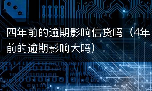 四年前的逾期影响信贷吗（4年前的逾期影响大吗）