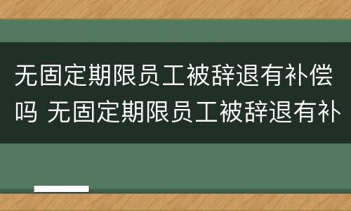 无固定期限员工被辞退有补偿吗 无固定期限员工被辞退有补偿吗合法吗