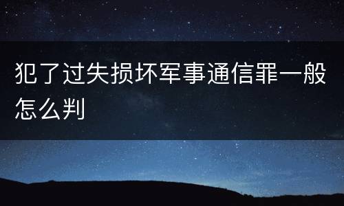 犯了过失损坏军事通信罪一般怎么判