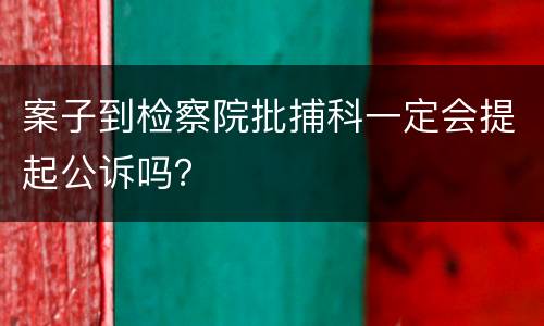 案子到检察院批捕科一定会提起公诉吗？