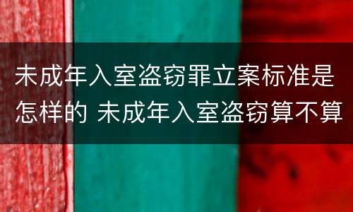 未成年入室盗窃罪立案标准是怎样的 未成年入室盗窃算不算刑事案件