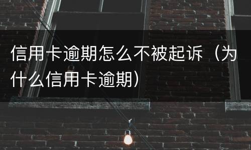 信用卡逾期怎么不被起诉（为什么信用卡逾期）
