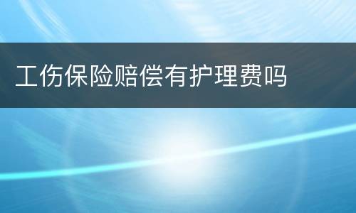 工伤保险赔偿有护理费吗