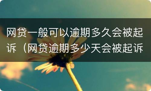 网贷一般可以逾期多久会被起诉（网贷逾期多少天会被起诉）