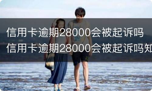 信用卡逾期28000会被起诉吗 信用卡逾期28000会被起诉吗知乎