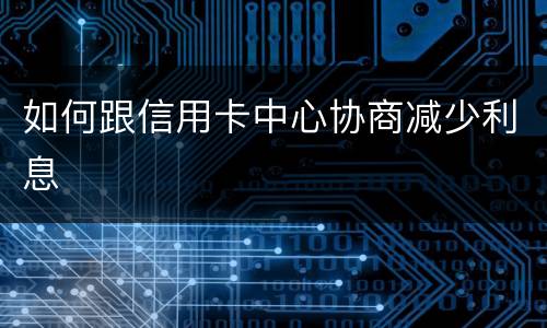 如何跟信用卡中心协商减少利息