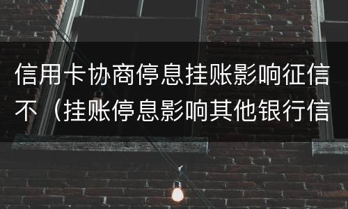 信用卡协商停息挂账影响征信不（挂账停息影响其他银行信用卡）