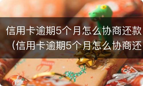 信用卡逾期5个月怎么协商还款（信用卡逾期5个月怎么协商还款呢）