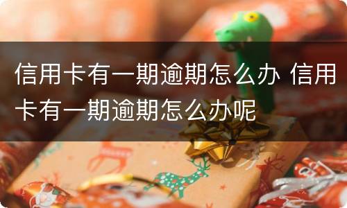 信用卡有一期逾期怎么办 信用卡有一期逾期怎么办呢